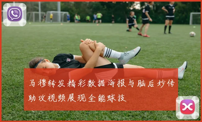 马穆转发精彩数据海报与脑后妙传助攻视频展现全能球技